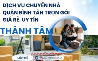 Dịch Vụ Chuyển Nhà Quận Bình Tân Trọn Gói Giá Rẻ, Uy Tín | Thành Tâm